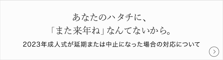 あなたのハタチに、「また来年ね」なんてないから。