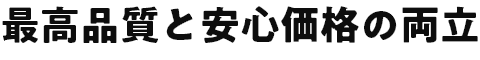 最高品質と安心価格の両立