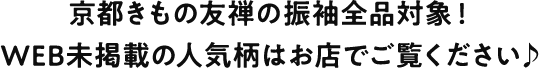 京都きもの友禅の振袖全品対象！WEB未掲載の人気柄はお店でご覧ください♪