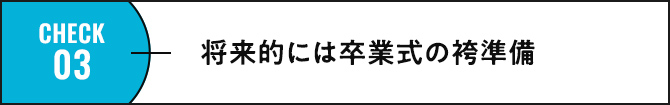 check03 将来的には卒業式の袴準備