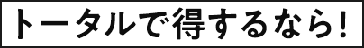 トータルで得するなら